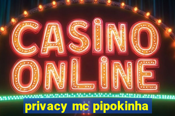 privacy mc pipokinha